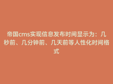 帝国cms实现信息发布时间显示为：几秒前、几分钟前、几天前等人性化时间格式