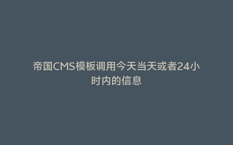 帝国CMS模板调用今天当天或者24小时内的信息
