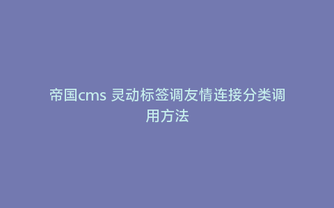 帝国cms 灵动标签调友情连接分类调用方法